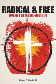 Title: Radical and Free: Musings on the Religious Life, Author: Brian O'Leary SJ