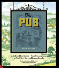Title: The Pub: A Cultural Institution -- from Country Inns to Craft Beer Bars and Corner Locals, Author: Pete Brown