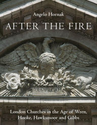 Title: After the Fire: London Churches in the Age of Wren, Hawksmoor and Gibbs, Author: Angelo Hornak