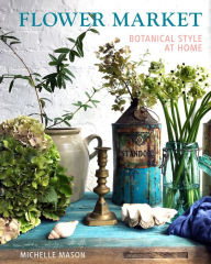Title: Flower Market: Botanical Style at Home, Author: Michelle Mason