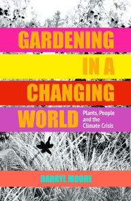 Title: Gardening in a Changing World: Plants, People and the Climate Crisis, Author: Darryl Moore