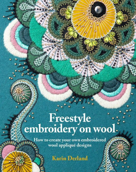 Freestyle Embroidery on Wool: How to Create Your Own Embroidered Wool Appliquï¿½ Designs