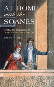 Title: At Home with the Soanes: Upstairs, Downstairs in 19th Century London, Author: Susan Palmer