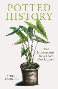 Title: Potted History: How Houseplants Took Over Our Homes, Author: Catherine Horwood