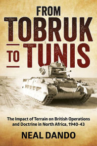 Title: From Tobruk to Tunis: The impact of terrain on British operations and doctrine in North Africa, 1940-1943, Author: Neal Dando
