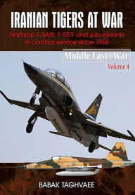 Title: Iranian Tigers at War: Northrop F-5A/B, F-5E/F and Sub-Variants in Iranian Service since 1966, Author: Babak Taghvaee