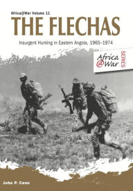 Title: The Flechas: Insurgent Hunting in Eastern Angola, 1965-1974, Author: John P. Cann