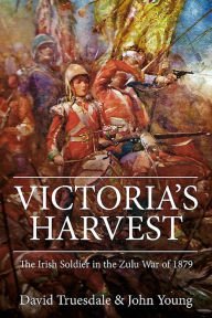 Title: Victoria's Harvest: The Irish Soldier in the Zulu War of 1879, Author: John Young