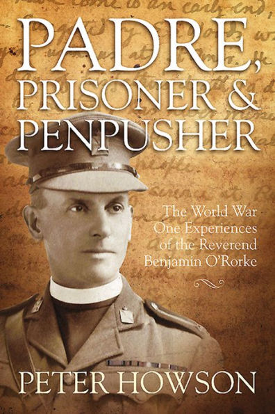 Padre, Prisoner & Penpusher: The World War One Experiences of the Reverend Benjamin O'Rorke