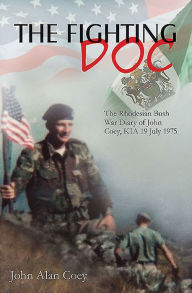 Title: The Fighting Doc: The Rhodesian Bush War Diary of John Coey, KIA 19 July 1975, Author: John Coey