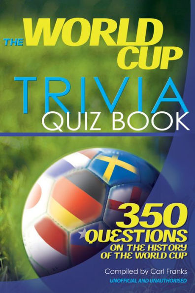 The World Cup Trivia Quiz Book: 350 Questions on the History of the World Cup