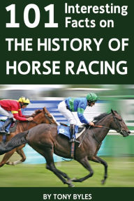 Title: 101 Interesting Facts on the History of Horse Racing, Author: Tony Byles