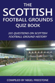 Title: The Scottish Football Grounds Quiz Book: 101 Questions on Scottish Football Ground History, Author: Nigel Freestone