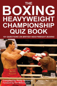 Title: The Boxing Heavyweight Championship Quiz Book: 101 Questions on British Heavyweight Boxing, Author: Philip Solomon