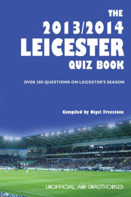 Title: The 2013/2014 Leicester Quiz Book: Over 200 Questions on Leicester's Season, Author: Nigel Freestone