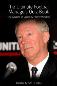 Title: The Ultimate Football Managers Quiz Book: 101 Questions on Legendary Football Managers, Author: Nigel Freestone
