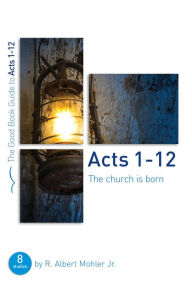 Title: Acts 1-12: The Church is Born: Eight studies for groups or individuals, Author: R. Albert Mohler Jr