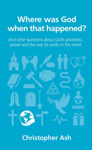 Title: Where was God when that happened?: And other questions about God's goodness, power and the way he works in the world, Author: Christopher Ash