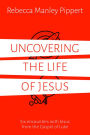 Uncovering the Life of Jesus: Six encounters with Christ from the Gospel of Luke