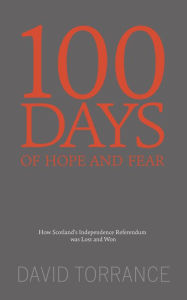 Title: 100 Days of Hope and Fear: How Scotland's Referendum was Lost and Won, Author: David Torrance