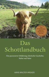 Title: Das Schottlandbuch: Oder eine passionierte Schilderung schottischer Geschichte, Kultur un Natur, Author: Hans-Walter Arends