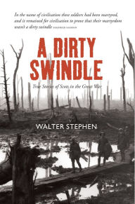 Title: A Dirty Swindle: True Stories of Scots in the Great War, Author: Walter Stephen