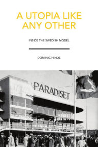 Title: A Utopia Like Any Other: Inside the Swedish Model, Author: Dominic Hinde