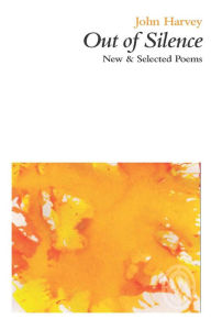 Title: Out Of Silence : New & Selected Poems, Author: John Harvey