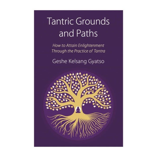 Tantric Grounds and Paths: How to Enter, Progress on, and Complete the Vajrayana Path