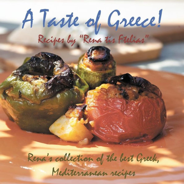 A Taste of Greece! - Recipes by Rena Tis Ftelias: Rena's Collection of the Best Greek, Mediterranean Recipes!