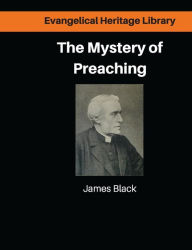 Title: The Mystery of Preaching: Lectures on Evangelical Preaching by James Black, Author: James Black DD