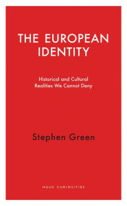 Title: The European Identity: Historical and Cultural Realities We Cannot Deny, Author: Stephen Green