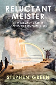 Title: Reluctant Meister: How Germany's Past is Shaping Its European Future, Author: Stephen Green