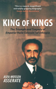 Title: King of Kings: The Triumph and Tragedy of Emperor Haile Selassie I of Ethiopia, Author: Asfa-Wossen Asserate