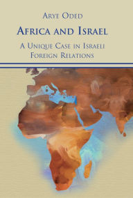 Title: Africa and Israel: A Unique Case in Israeli Foreign Relations, Author: Arye Oded