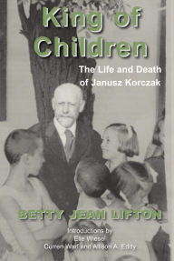 Title: King of Children: The Life and Death of Janusz Korczak, Author: Betty Jean Lifton