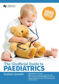 Title: The Unofficial Guide to Paediatrics: Core Curriculum, OSCEs, clinical examinations, practical skills, 60+ clinical cases, 200+MCQs 1000+ high definition colour clinical photographs and illustrations, Author: Zeshan Qureshi