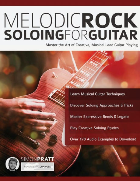 Melodic Rock Soloing For Guitar: Master the Art of Creative, Musical Lead Guitar Playing