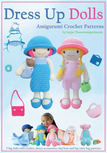 Dress Up Dolls Amigurumi Crochet Patterns: 5 big dolls with clothes, shoes, accessories, tiny bear and big carry bag patterns