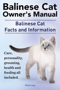 Title: Balinese Cat Owner's Manual. Balinese Cat Facts and Information. Care, Personality, Grooming, Health and Feeding All Included., Author: Elliott Lang