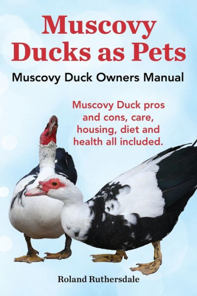 Muscovy Ducks as Pets. Muscovy Duck Owners Manual. Muscovy Duck Pros and Cons, Care, Housing, Diet and Health All Included.