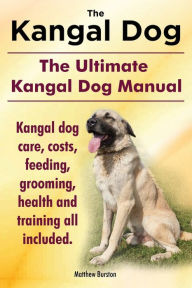 Title: Kangal Dog. the Ultimate Kangal Dog Manual. Kangal Dog Care, Costs, Feeding, Grooming, Health and Training All Included., Author: Matthew Burston