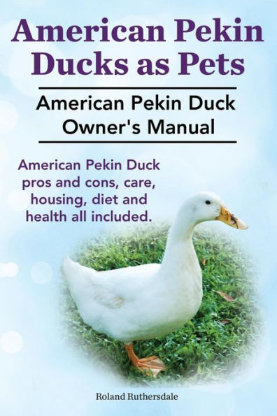 Pekin Ducks as Pets. American Pekin Duck Owner's Manual. American Pekin Duck pros and cons, care, housing, diet and health all included.