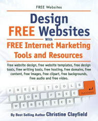 Title: Free Websites. Design Free Websites with Free Internet Marketing Tools and Resources. Free Website Design, Free Website Templates, Free Writing Tools,, Author: Christine Clayfield