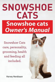 Title: Snowshoe Cats. Snowshoe Cats Owner's Manual. Snowshoe Cats Care, Personality, Grooming, Feeding and Health All Included., Author: Harvey Hendisson