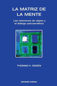 Title: La Matriz de la Mente: Las Relaciones de Objeto y Psicoanalitico, Author: Thomas H Ogden