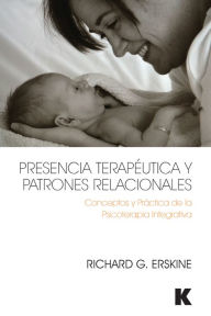 Title: Presencia Terapéutica y Patrones Relacionales: Conceptos y Práctica de la Psicoterapia Integrativa / Edition 1, Author: Richard Erskine