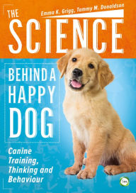 Title: The Science Behind a Happy Dog: Canine Training, Thinking and Behaviour, Author: Emma K. Grigg