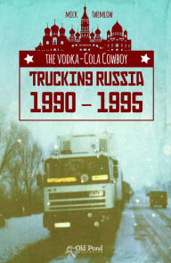 Title: Vodka-Cola Cowboy, The: Trucking Russia 1990 - 1995, Author: Mick Twemlow