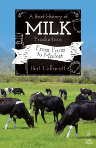 Title: Brief History of Milk Production, A: From Farm to Market, Author: Bert Collacott